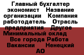 Главный бухгалтер-экономист › Название организации ­ Компания-работодатель › Отрасль предприятия ­ Другое › Минимальный оклад ­ 1 - Все города Работа » Вакансии   . Ненецкий АО